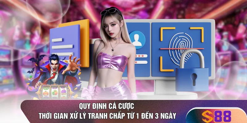 Quy định cá cược thời gian xử lý tranh chấp từ 1 đến 3 ngày 