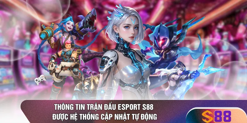 Thông tin trận đấu Esport S88 được hệ thống cập nhật tự động