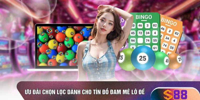 Ưu đãi chọn lọc dành cho tín đồ đam mê lô đề